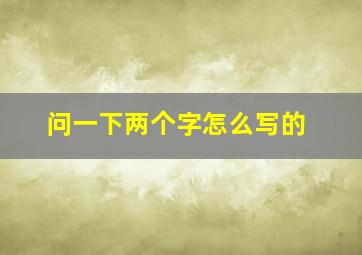 问一下两个字怎么写的