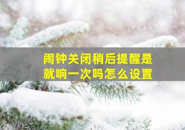 闹钟关闭稍后提醒是就响一次吗怎么设置