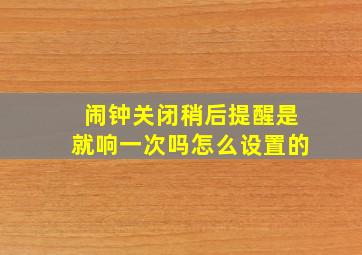 闹钟关闭稍后提醒是就响一次吗怎么设置的