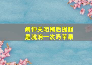 闹钟关闭稍后提醒是就响一次吗苹果