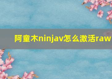 阿童木ninjav怎么激活raw