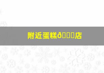 附近蛋糕🎂店