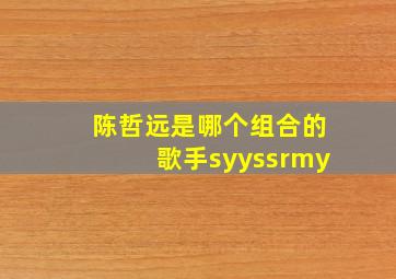 陈哲远是哪个组合的歌手syyssrmy