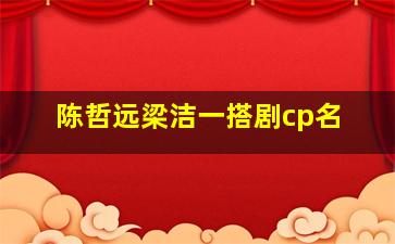 陈哲远梁洁一搭剧cp名