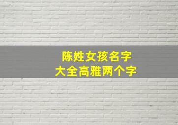 陈姓女孩名字大全高雅两个字