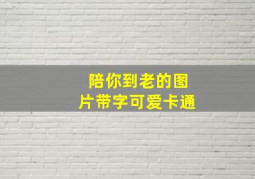 陪你到老的图片带字可爱卡通