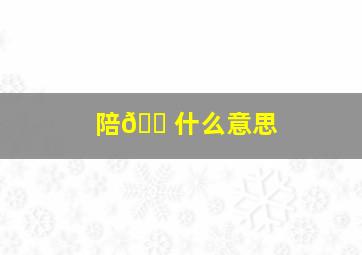 陪🐠什么意思