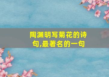 陶渊明写菊花的诗句,最著名的一句