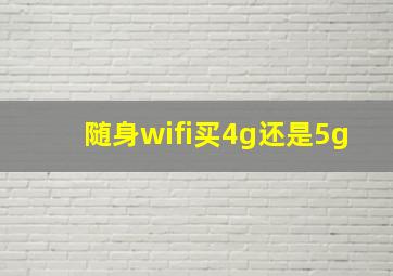 随身wifi买4g还是5g