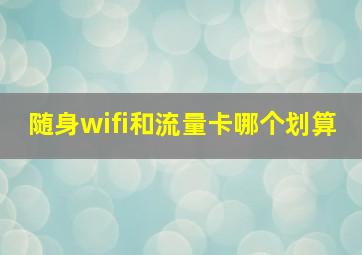 随身wifi和流量卡哪个划算