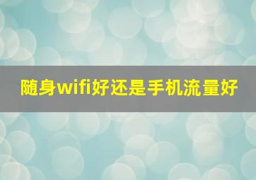 随身wifi好还是手机流量好