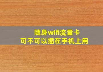 随身wifi流量卡可不可以插在手机上用