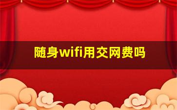 随身wifi用交网费吗