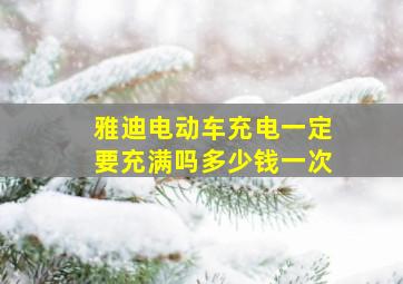 雅迪电动车充电一定要充满吗多少钱一次