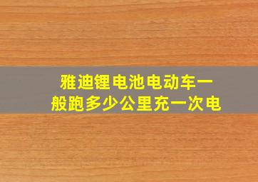 雅迪锂电池电动车一般跑多少公里充一次电