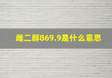 雌二醇869.9是什么意思