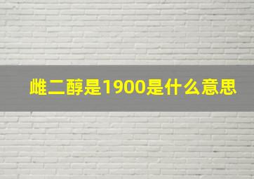 雌二醇是1900是什么意思