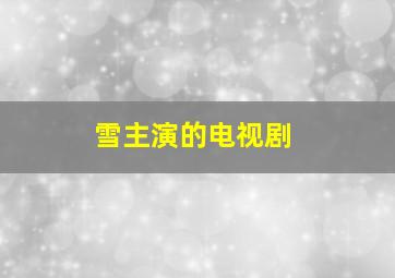 雪主演的电视剧