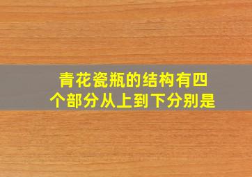 青花瓷瓶的结构有四个部分从上到下分别是