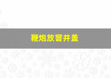 鞭炮放窨井盖