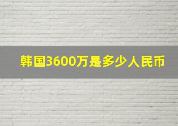 韩国3600万是多少人民币