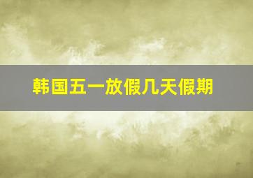 韩国五一放假几天假期