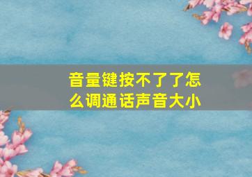 音量键按不了了怎么调通话声音大小