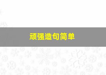 顽强造句简单