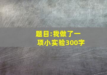 题目:我做了一项小实验300字