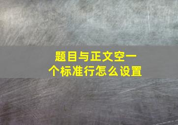 题目与正文空一个标准行怎么设置