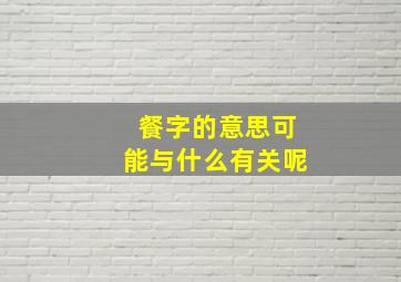 餐字的意思可能与什么有关呢