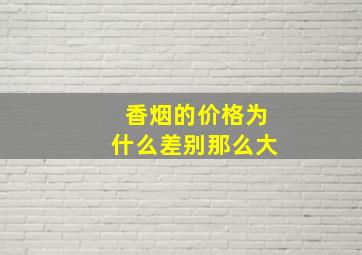 香烟的价格为什么差别那么大