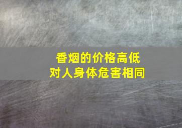 香烟的价格高低对人身体危害相同