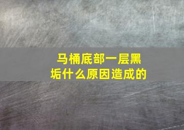 马桶底部一层黑垢什么原因造成的