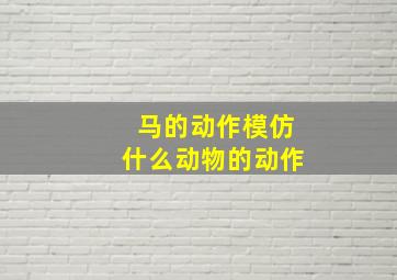 马的动作模仿什么动物的动作