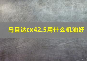 马自达cx42.5用什么机油好