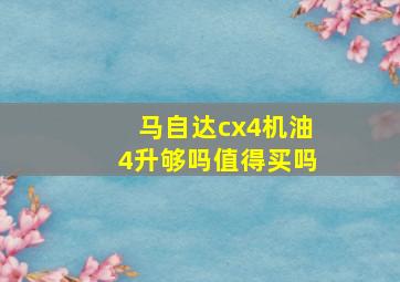 马自达cx4机油4升够吗值得买吗