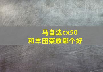 马自达cx50和丰田荣放哪个好