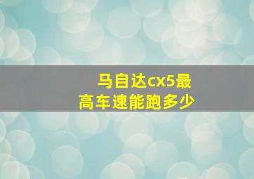 马自达cx5最高车速能跑多少