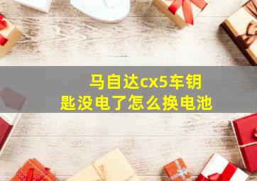 马自达cx5车钥匙没电了怎么换电池