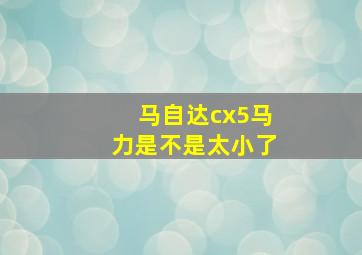 马自达cx5马力是不是太小了