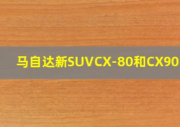 马自达新SUVCX-80和CX90区别