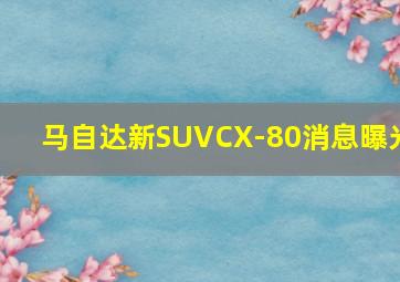 马自达新SUVCX-80消息曝光