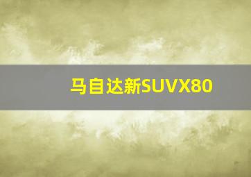 马自达新SUVX80