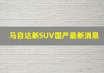 马自达新SUV国产最新消息