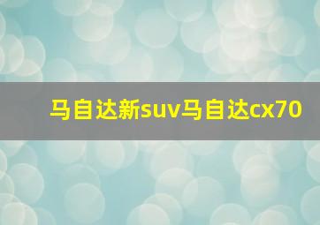 马自达新suv马自达cx70