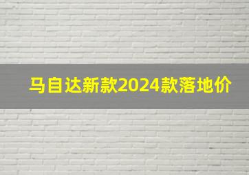 马自达新款2024款落地价