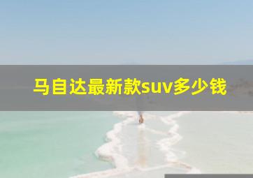 马自达最新款suv多少钱