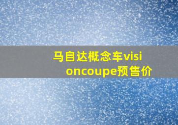 马自达概念车visioncoupe预售价