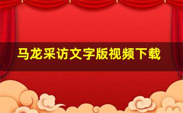 马龙采访文字版视频下载